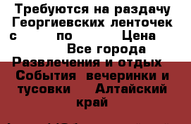 Требуются на раздачу Георгиевских ленточек с 30 .04 по 09.05. › Цена ­ 2 000 - Все города Развлечения и отдых » События, вечеринки и тусовки   . Алтайский край